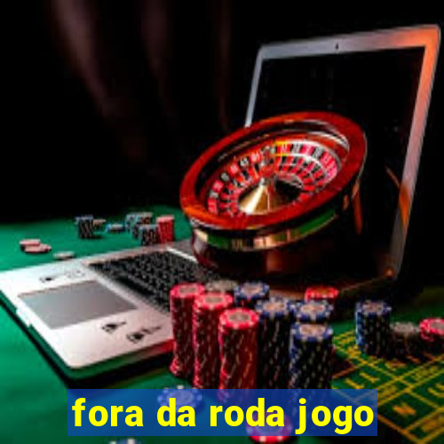 fora da roda jogo